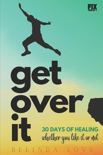 Get Over It: 30 Days of Healing - Whether You Like It or Not