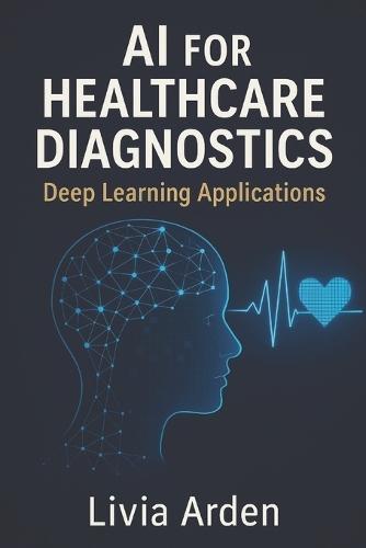 AI for Healthcare Diagnostics: Deep Learning Applications: Building Intelligent Models for Medical Imaging and Disease Detection