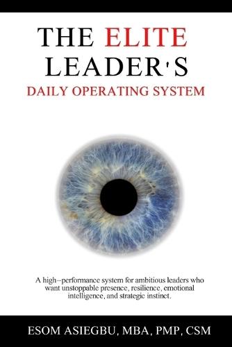 The Elite Leader's Daily Operating System: A high-performance system for ambitious leaders who want unstoppable presence, resilience, emotional intelligence, and strategic instinct.