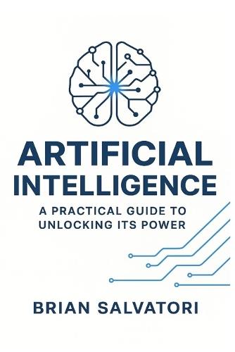 Artificial Intelligence: A Practical Guide to Unlocking its Power