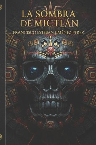 El Resurgir Del Imperio La Sombra De Mictlán: Una conspiración que traspasa siglos. Un imperio que nunca cayó... solo esperó despertar.