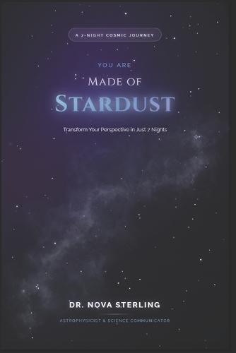 You Are Made of Stardust: A Week of Cosmic Revelations That Will Change How You See Everything: A 7-Night Journey to Understanding the Universe and Yourself