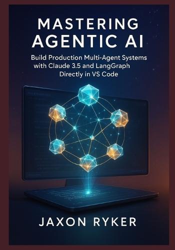 Mastering Agentic AI: Build Production Multi-Agent Systems with Claude 3.5 and LangGraph Directly in VS Code: A Hands-On Guide to Designing, Orchestrating, and Deploying Autonomous Multi-Agent Systems