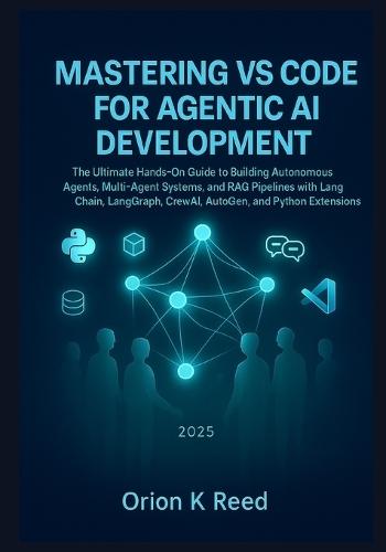 Mastering VS Code for Agentic AI Development: The Ultimate Hands-On Guide to Building Autonomous Agents, Multi-Agent Systems, and RAG Pipelines with LangChain, LangGraph, CrewAI, AutoGen, and Python