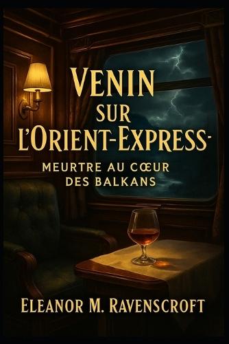Venin sur l'Orient-Express-Meurtre au coeur des Balkans: Une nuit d'acier, de soie... et de mensonges