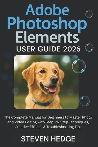Adobe Photoshop Elements User Guide 2026: The Complete Manual for Beginners to Master Photo and Video Editing with Step-By-Step Techniques, Creative Effects, & Troubleshooting Tips