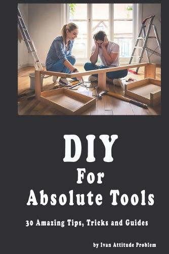 DIY For Absolute Tools. 30 Amazing Tips, Tricks and Guides