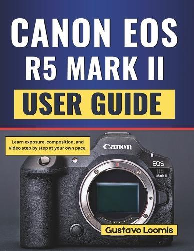 Canon Eos R5 Mark II User Guide: Learn exposure, composition, and video step by step at your own pace.