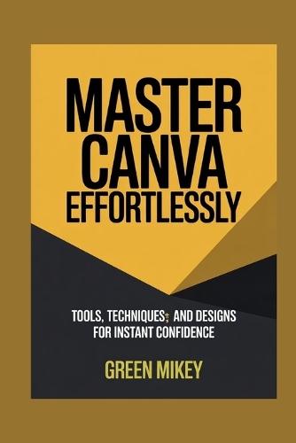 Master Canva Effortlessly: Tools, Techniques, and Designs for Instant Confidence