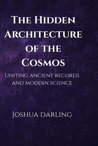 The Hidden Architecture of the Cosmos: Uniting Ancient Records and Modern Science