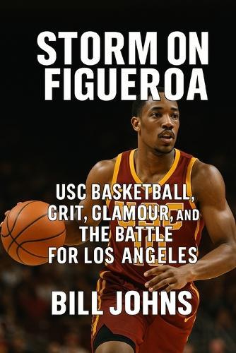 Storm on Figueroa: USC Basketball, Grit, Glamour, and the Battle for Los Angeles