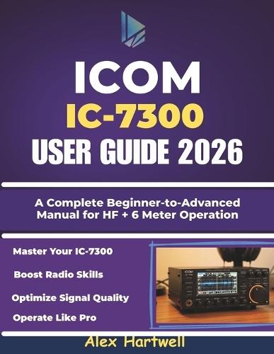 Icom IC-7300 User Guide: A Complete Beginner-to-Advanced Manual for HF + 6 Meter Operation