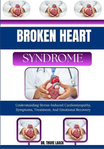 Broken Heart Syndrome: Understanding Stress-Induced Cardiomyopathy, Symptoms, Treatment, And Emotional Recovery