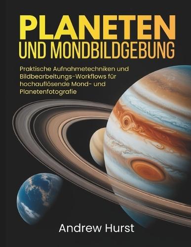 Planeten Und Mondbildgebung: Praktische Aufnahmetechniken und Bildbearbeitungs-Workflows für hochauflösende Mond- und Planetenfotografie
