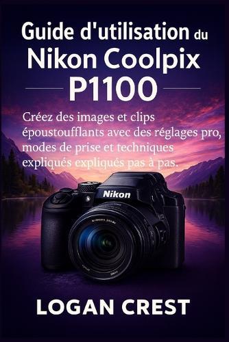 Guide d'utilisation du Nikon Coolpix P1100: Créez des images et clips époustouflants avec des réglages pro, modes de prise et techniques créatives expliqués pas à pas.