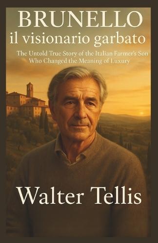 Brunello il visionario garbato: The Untold True Story of the Italian Farmer's Son Who Changed the Meaning of Luxury