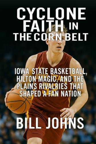 Cyclone Faith in the Corn Belt: Iowa State Basketball, Hilton Magic, and the Plains Rivalries That Shaped a Fan Nation