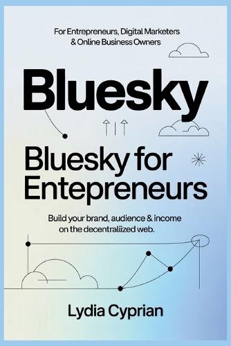 Bluesky for Entrepreneurs, Digital Marketers & Online Business Owners: Bluesky for Entrepreneurs: Build Your Brand, Audience & Income on the Decentralized Web