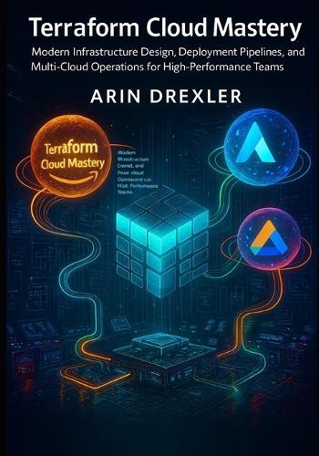Terraform Cloud Mastery: Modern Infrastructure Design, Deployment Pipelines, and Multi-Cloud Operations for High-Performance Teams