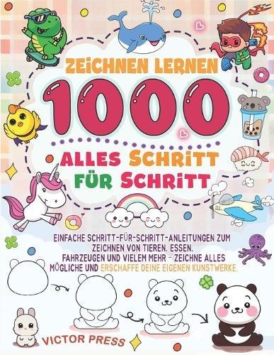 Zeichnen lernen alles 1000: Einfache Schritt-für-Schritt-Zeichnungen von Tieren, Lebensmitteln, Fahrzeugen und vielem mehr, um alles Mögliche zu zeichnen und eigene Kunstwerke zu erschaffen.