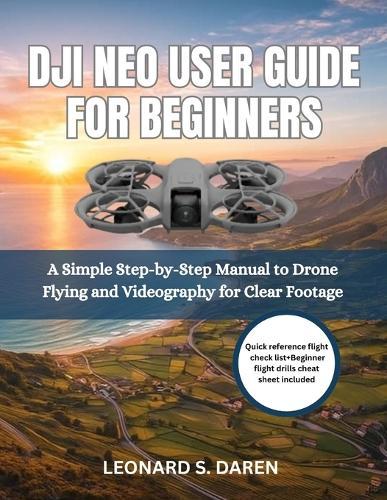 Dji Neo User Guide for Beginners: A Simple Step-by-Step Manual to Drone Flying and Videography for Clear Footage