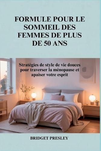 Formule Pour Le Sommeil Des Femmes de Plus de 50 ANS: Stratégies de style de vie douces pour traverser la ménopause et apaiser votre esprit