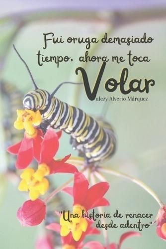 Fui oruga demasiado tiempo, ahora me toca volar: ""Una historia de renacer desde adentro""