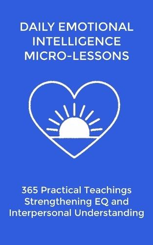 Daily EQ Micro-Lessons: 365 Practical Teachings Strengthening Emotional Intelligence and Interpersonal Understanding