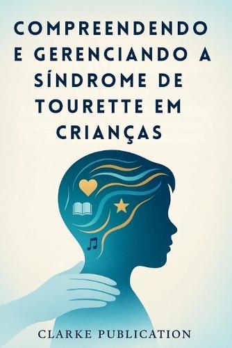 Compreendendo e Gerenciando a Síndrome de Tourette em Crianças: Um guia completo para pais sobre como criar filhos emocionalmente fortes e confiantes com tiques, espasmos