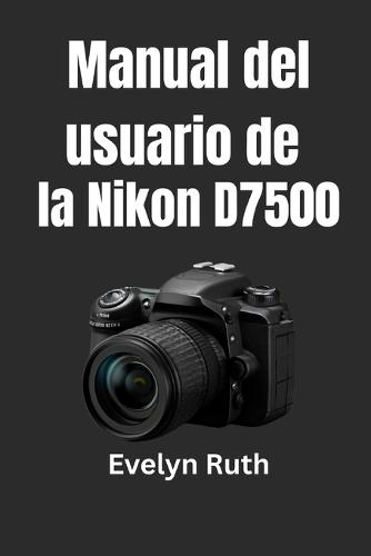 Manual del usuario de la Nikon D7500: Instrucciones paso a paso para fotos extraordinarias