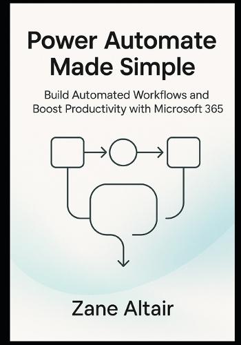 Power Automate Made Simple: Build Automated Workflows and Boost Productivity with Microsoft 365
