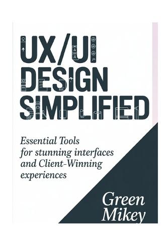 UX/UI Design Simplified: Essential Tools for Stunning Interfaces and Client-Winning Experiences