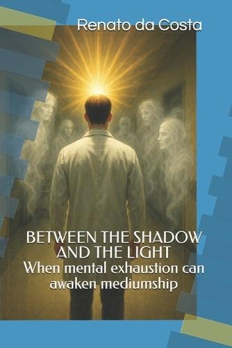 BETWEEN THE SHADOW AND THE LIGHT- When mental exhaustion can awaken mediumship