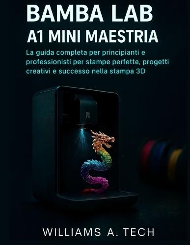 Bambu Lab A1 Mini Maestria: La guida completa per principianti e professionisti per stampe perfette, progetti creativi e successo nella stampa 3D