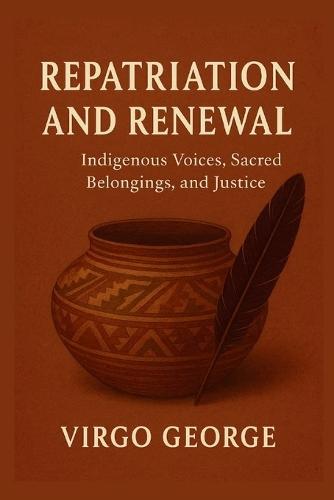 Repatriation and Renewal: Indigenous Voices, Sacred Belongings, and Justice