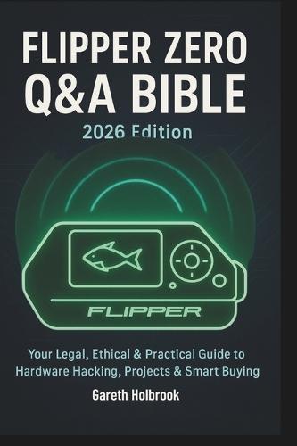 Flipper Zero Q&A Bible (2026 Edition): A Reader-Driven Guide to Legal, Ethical Hardware Hacking, Real-World Projects & Smart Buying Decisions