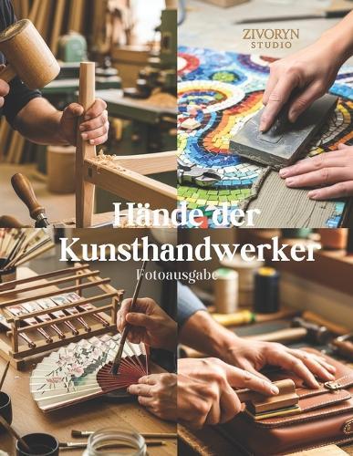 Hände der Kunsthandwerker - Fotoausgabe: Eine fotografische Hommage an meisterhafte Hersteller, die handgefertigte Waren und traditionelles Handwerk in einer zunehmend mechanisierten Welt bewahren - Coffee Table Book