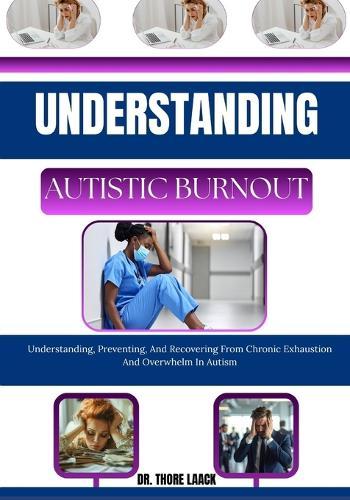 Understanding autistic burnout: Understanding, Preventing, And Recovering From Chronic Exhaustion And Overwhelm In Autism