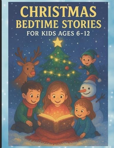 Christmas Bedtime Stories for Kids Ages 6-12: Short Stories Filled With Angels, Laughter, Kindness & Christmas Wonder