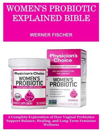 Women's Probiotic Explained Bible: A Complete Exploration of How Vaginal Probiotics Support Balance, Healing, and Long-Term Feminine Wellness