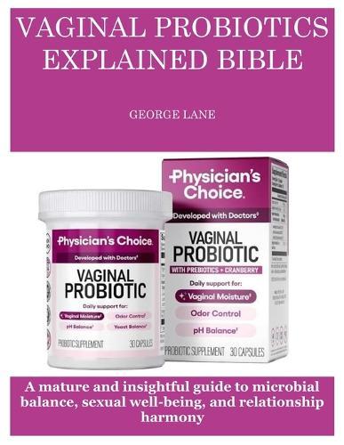 Vaginal Probiotics Explained Bible: A mature and insightful guide to microbial balance, sexual well-being, and relationship harmony