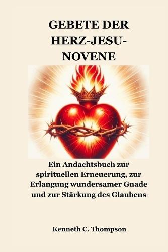 Gebete Der Herz-Jesu-Novene: Ein Andachtsbuch zur spirituellen Erneuerung, zur Erlangung wundersamer Gnade und zur Stärkung des Glaubens