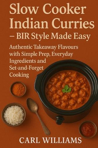 Slow Cooker Indian Curries - BIR Style Made Easy: Authentic Takeaway Flavours with Simple Prep, Everyday Ingredients and Set-and-Forget Cooking
