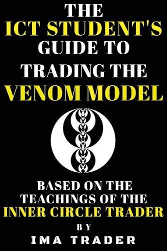 The ICT Student's Guide to Trading the Venom Model: Based on the Teachings of the Inner Circle Trader