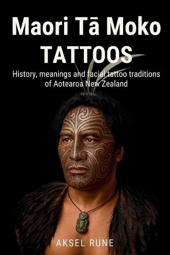 Maori Tā Moko Tattoos: History, meanings and facial tattoo traditions of Aotearoa New Zealand