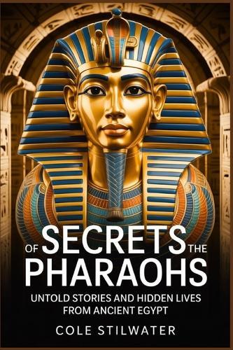 Secrets of the Pharaohs: Untold Stories and Hidden Lives from Ancient Egypt