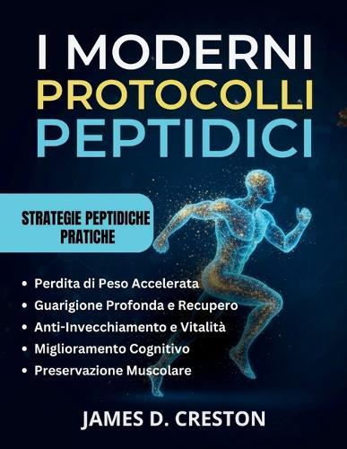 I Moderni Protocolli Peptidici: Una guida pratica alle ultime scoperte scientifiche per la perdita di peso, l'anti-invecchiamento e la guarigione profonda