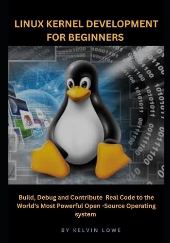 Linux Kernel Development for Beginners: Build, Debug, and Contribute Real Code to the World's Most Powerful Open-Source Operating System