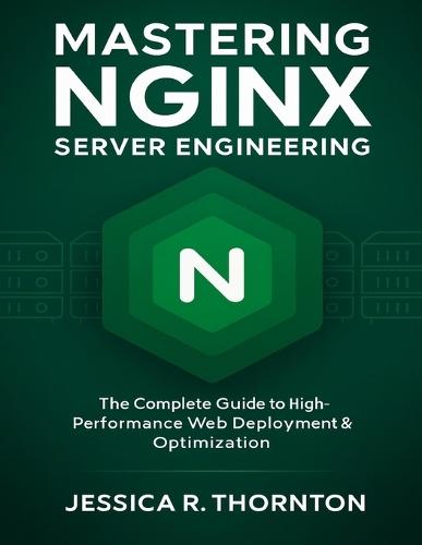 Mastering NGINX Server Engineering: The Complete Guide to High-Performance Web Deployment & Optimization