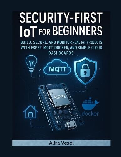 Security-First IoT for Beginners: Build Smart, Secure Projects with ESP32, MQTT, Docker, and Practical IoT Dashboards